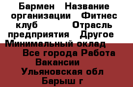 Бармен › Название организации ­ Фитнес-клуб CITRUS › Отрасль предприятия ­ Другое › Минимальный оклад ­ 7 500 - Все города Работа » Вакансии   . Ульяновская обл.,Барыш г.